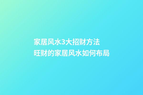 家居风水3大招财方法 旺财的家居风水如何布局
